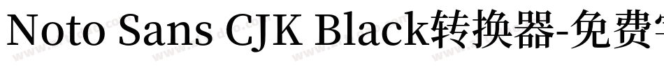 Noto Sans CJK Black转换器字体转换